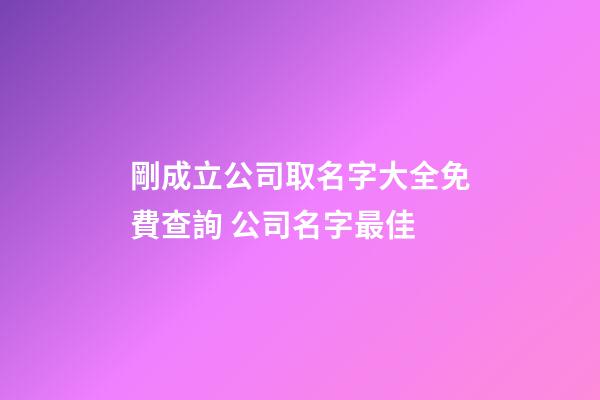 剛成立公司取名字大全免費查詢 公司名字最佳-第1張-公司起名-玄機派